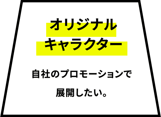 オリジナルキャラクター 自社のプロモーションで展開したい。