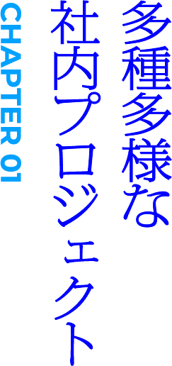 CHAPTER01 多種多様な社内プロジェクト