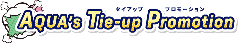 AQUA’s Tie-up Promotion,タイアッププロモーション