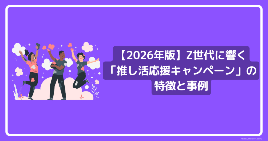 2026年版】Z世代に響く「推し活応援キャンペーン」の特徴と事例 | 株式